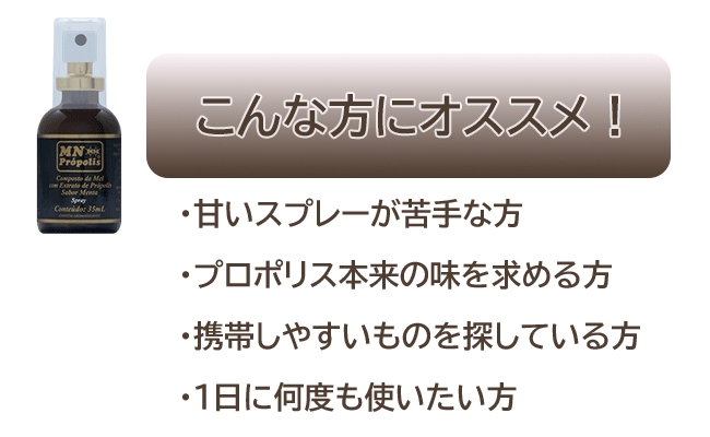 甘いスプレーが苦手な方、プロポリス本来の味を求める方、携帯しやすいものを探している方、1日に何度も使いたい方におすすめ。