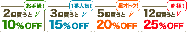 ［お手軽！］2個買うと10％OFF　［1番人気！］3個買うと15％OFF　［張オトク！］5個買うと20％OFF　［究極！］12個買うと25％OFF