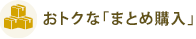 おトクな「まとめ購入」