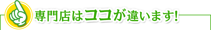 専門店はココが違います！