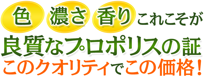 色・濃さ・香り　これこそが良質なプロポリスの証　このクオリティでこの価格！