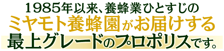 1985年以来､養蜂業ひとすじのミヤモト養蜂園がお届けする最上グレードのプロポリスです｡