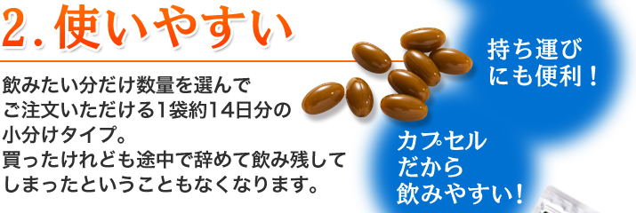 2.使いやすい　飲みたい分だけ数量を選んでご注文いただける1袋約14日分の小分けタイプ。買ったけれども途中で辞めて飲み残してしまったということもなくなります。（持ち運びにも便利！カプセルだから飲みやすい！）