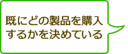 既にどの製品を購入
するかを決めている