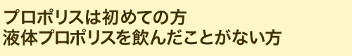 プロポリスは初めての方・液体プロポリスを飲んだことがない方