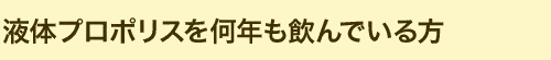 液体プロポリスを何年も飲んでいる方