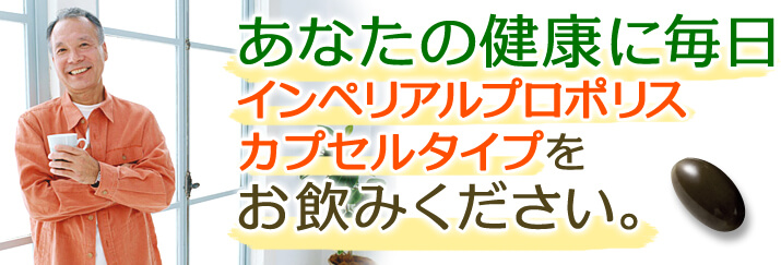 あなたの健康に毎日『インペリアルプロポリスカプセルタイプ』をお飲みください。