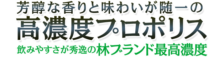 芳醇な香りと味わいが随一で、飲みやすさが秀逸の林ブランド最高濃度プロポリス