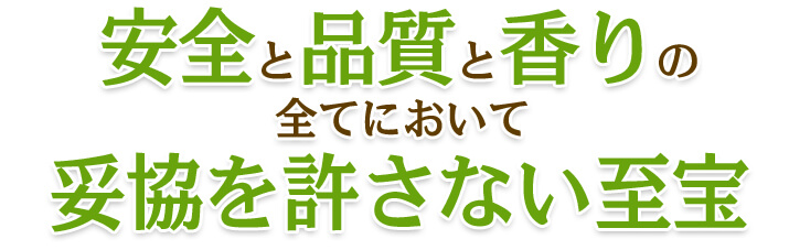 安全と品質と香りの全てにおいて妥協を許さない至宝