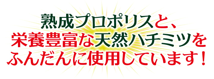 熟成プロポリスと、栄養豊富な天然ハチミツをふんだんに使用しています！